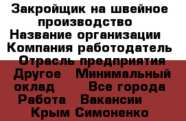 Закройщик на швейное производство › Название организации ­ Компания-работодатель › Отрасль предприятия ­ Другое › Минимальный оклад ­ 1 - Все города Работа » Вакансии   . Крым,Симоненко